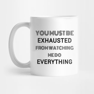 You must be exhausted from watching me do everything Mug